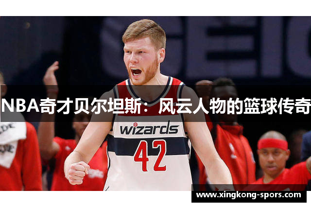 NBA奇才贝尔坦斯：风云人物的篮球传奇