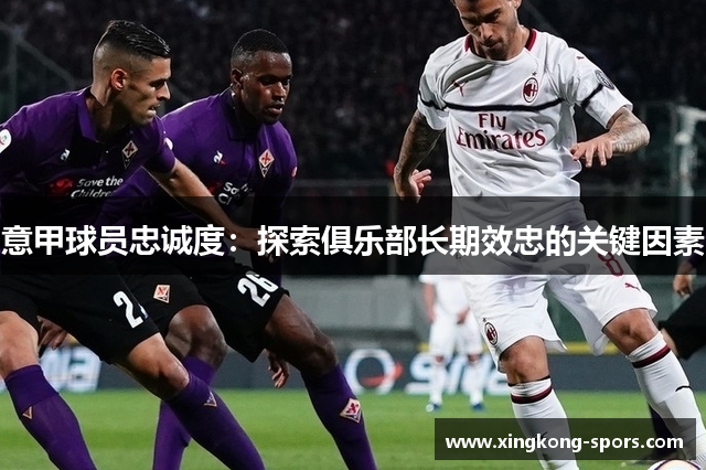 意甲球员忠诚度：探索俱乐部长期效忠的关键因素