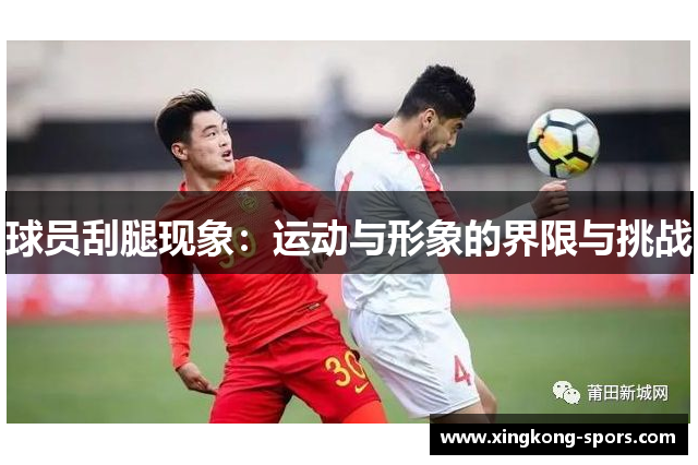 球员刮腿现象：运动与形象的界限与挑战