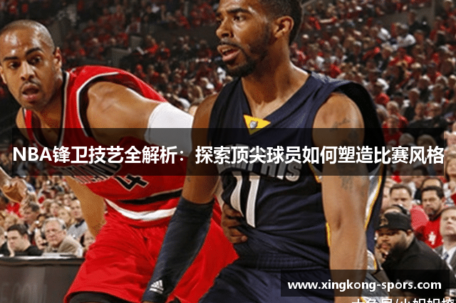 NBA锋卫技艺全解析：探索顶尖球员如何塑造比赛风格