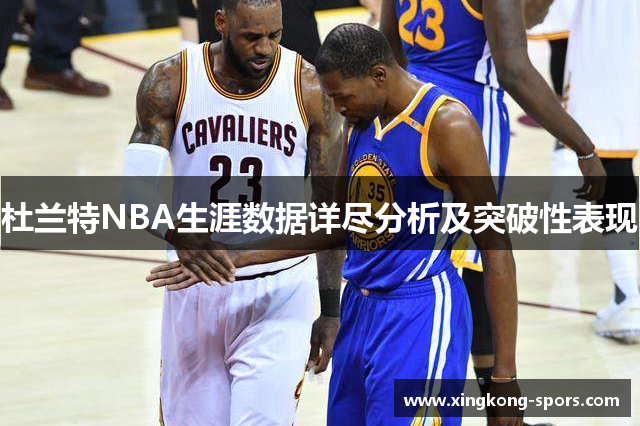杜兰特NBA生涯数据详尽分析及突破性表现