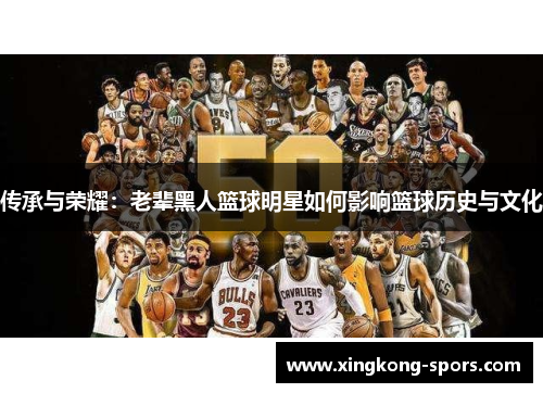 传承与荣耀：老辈黑人篮球明星如何影响篮球历史与文化