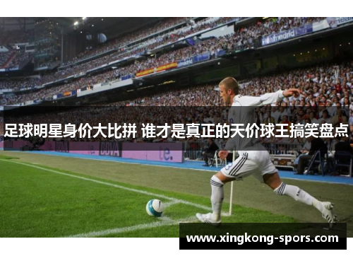 足球明星身价大比拼 谁才是真正的天价球王搞笑盘点