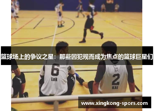 篮球场上的争议之星：那些因犯规而成为焦点的篮球巨星们